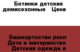 Ботинки детские демисезонные › Цена ­ 700 - Башкортостан респ. Дети и материнство » Детская одежда и обувь   